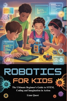 Paperback Robotics for Kids: The Ultimate Beginner's Guide to STEM, Coding and Imagination in Action Book