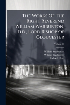 The Works Of The Right Reverend William Warburton, D.d., Lord Bishop Of Gloucester: To Which Is Prefixed A Discourse By Way Of General Preface, Containing Some Account Of The Life, Writings, And Chara