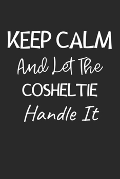 Keep Calm And Let The Cosheltie Handle It: Lined Journal, 120 Pages, 6 x 9, Cosheltie Dog Owner Gift Idea, Black Matte Finish (Keep Calm And Let The Cosheltie Handle It Journal)