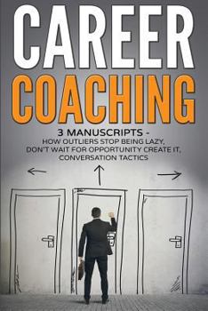 Paperback Career Coaching: 3 manuscripts - how outliers stop being lazy, don't wait for opportunity create it, conversation tactics Book