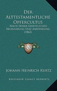 Paperback Der Alttestamentliche Opfercultus: Nach Seiner Gesetzlichen Begrundung Und Anwendung (1862) [German] Book