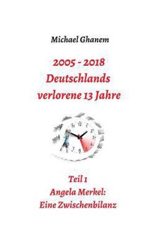 2005 - 2013: Deutschlands verlorene 13 Jahre - Book #1 of the 2005-2018 - Deutschlands verlorene 13 Jahre