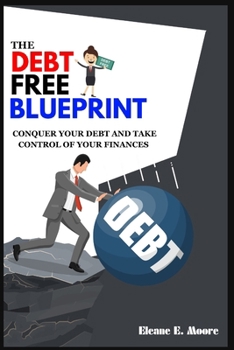 THE DEBT FREE BLUEPRINT: Conquer your debt and take control of your finances