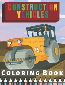 Paperback Construction Vehicles Coloring Book: For Kids and Toddlers Filled with Rollers, Excavators, Forklifts, Dump Trucks, Big Cranes and many more Book