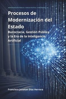 PROCESOS DE MODERNIZACIÓN DEL ESTADO: Burocracia, Gestión Pública y la Era de la Inteligencia Artificial (Spanish Edition)