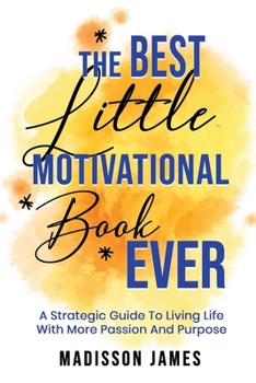 Paperback The Best little Motivational Book Ever: A strategic guide to living Life with More Passion and Purpose Book