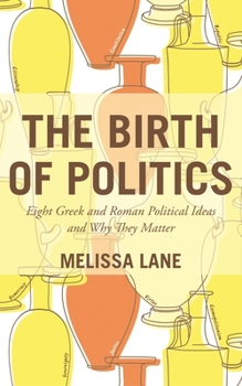 Hardcover The Birth of Politics: Eight Greek and Roman Political Ideas and Why They Matter Book