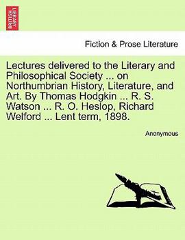 Paperback Lectures Delivered to the Literary and Philosophical Society ... on Northumbrian History, Literature, and Art. by Thomas Hodgkin ... R. S. Watson ... Book