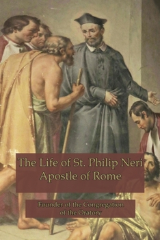 Paperback The Life of St. Philip Neri: Apostle of Rome and Founder of the Congregation of the Oratory Book