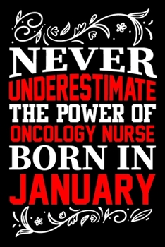 Never Underestimate The Power Of Oncology Nurse Born In January: Birthday Journal Gift For Oncology Nurse Girls, Man And Women Birthday Notebook Lined Journal (6X9) With 100 Pages