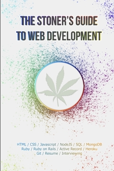 Paperback The Stoner's Guide to Web Development: An In Depth Guide To Learning Programming Baked Out of Your Mind And Then Sobering Up To Get That New Coding Jo Book