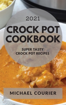 Hardcover Crock Pot Cookbook 2021: Super Tasty Crock Pot Recipes Book