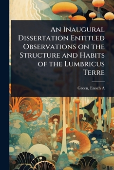 An Inaugural Dissertation Entitled Observations on the Structure and Habits of the Lumbricus Terre