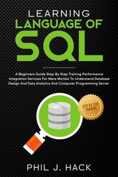 Paperback Learning Language Of SQL: A Beginners Guide Step By Step Training Performance Integration Services For Mere Mortals To Understand Database Desig Book