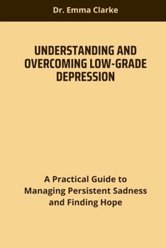 Paperback Understanding and Overcoming Low-Grade Depression: A Practical Guide to Managing Persistent Sadness and Finding Hope Book
