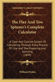 Paperback The Flax And Tow Spinner's Complete Calculator: A Clear And Concise System Of Calculating Through Every Process Of Line And Tow Preparing And Spinning Book