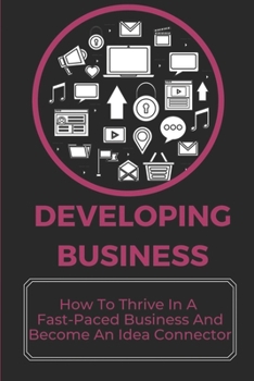 Paperback Developing Business: How To Thrive In A Fast-Paced Business And Become An Idea Connector: Thrive In A Business Climate Book