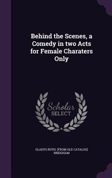 Hardcover Behind the Scenes, a Comedy in two Acts for Female Charaters Only Book