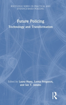 Future Policing: Technology and Transformation (Routledge Series on Practical and Evidence-Based Policing)