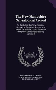 The New Hampshire Genealogical Record: An Illustrated Quarterly Magazine Devoted to Genealogy, History, and Biography: Official Organ of the New Hampshire Genealogical Society Volume 8