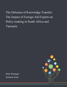 Paperback The Delusion of Knowledge Transfer: The Impact of Foreign Aid Experts on Policy-making in South Africa and Tanzania Book