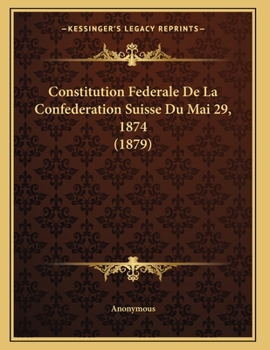 Paperback Constitution Federale De La Confederation Suisse Du Mai 29, 1874 (1879) [French] Book