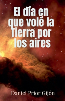 El día en que volé la Tierra por los aires (Spanish Edition)