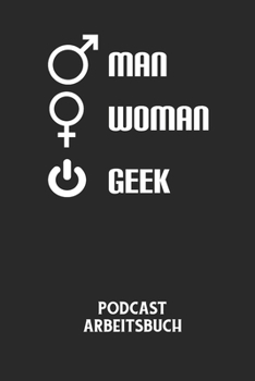 MAN WOMAN GEEK - Podcast Arbeitsbuch: Arbeitsbuch für die Erstellung von Aufnahmen - verliere nie wieder den Überblick über deine Projekte!
