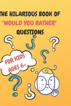 THE HILARIOUS BOOK OF "WOULD YOU RATHER" QUESTIONS: KIDS AGES 6+, SILLY QUESTIONS FOR KIDS AND GROWIN UP'S