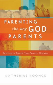 Paperback Parenting the Way God Parents: Refusing to Recycle Your Parents' Mistakes Book