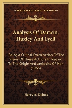 Paperback Analysis Of Darwin, Huxley And Lyell: Being A Critical Examination Of The Views Of These Authors In Regard To The Origin And Antiquity Of Man (1866) Book