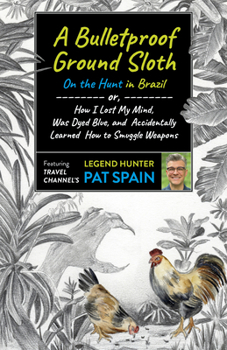 Paperback A Bulletproof Ground Sloth: On the Hunt in Brazil: Or, How I Lost My Mind, Was Dyed Blue, and Accidentally Learned How to Smuggle Weapons Book