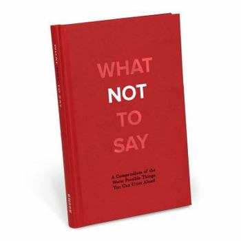 Hardcover What Not to Say: A Compendium of the Worst Possible Things You Can Utter Aloud Book