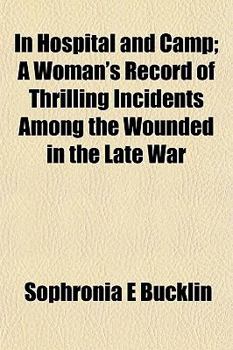 In Hospital and Camp; A Woman's Record of Thrilling Incidents Among the Wounded in the Late War