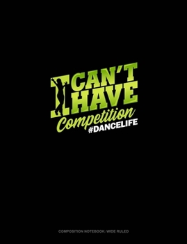 I Can't I Have Competition #DanceMom: Composition Notebook: Wide Ruled