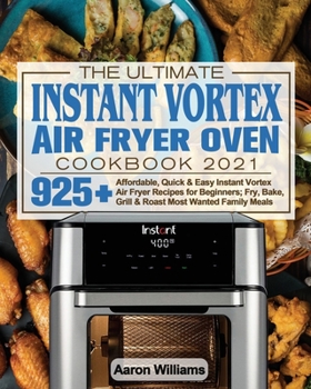 Paperback The Ultimate Instant Vortex Air Fryer Oven Cookbook 2021: Affordable, Quick and Easy Instant Vortex Air Fryer Recipes for Beginners; Fry, Bake, Grill Book
