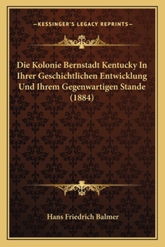 Paperback Die Kolonie Bernstadt Kentucky In Ihrer Geschichtlichen Entwicklung Und Ihrem Gegenwartigen Stande (1884) [German] Book