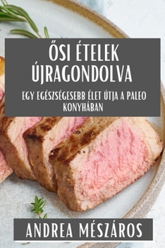 Paperback &#336;si Ételek Újragondolva: Egy Egészségesebb Élet Útja a Paleo Konyhában [Hungarian] Book