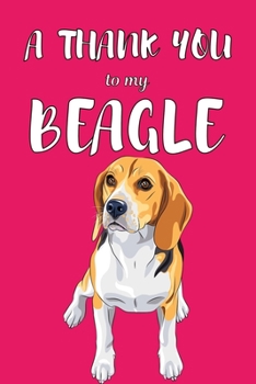 A Thank You To My Beagle: Perfect Gratitude Journal For All Dog Owner To Cultivate Happiness