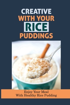 Paperback Creative With Your Rice Puddings: Enjoy Your Meal With Healthy Rice Pudding: Rice Pudding Recipes For Weight Loss Book