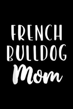 French Bulldog Mom: French Bulldog Mom Funny Dog Lover Gift Journal/Notebook Blank Lined Ruled 6x9 100 Pages