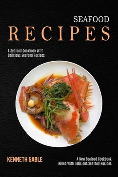 Paperback Seafood Recipes: A Seafood Cookbook With Delicious Seafood Recipes (A New Seafood Cookbook Filled With Delicious Seafood Recipes) Book