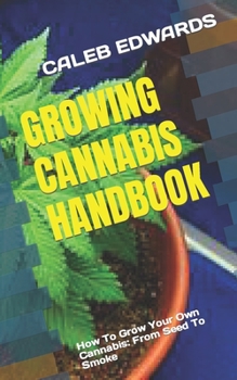 Paperback Growing Cannabis Handbook: How To Grow Your Own Cannabis: From Seed To Smoke Book