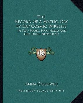 The Record Of A Mystic Day By Day Cosmic Wireless: In Two Books, Ecco Homo And One Thing Needful V1