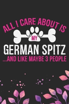 All I Care About Is My German Spitz and Like Maybe 3 people: Cool German Spitz Dog Journal Notebook - German Spitz Puppy Lover Gifts – Funny German ... German Spitz Owner Gifts. 6 x 9 in 120 pages