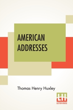American Addresses, with a Lecture on the Study of Biology