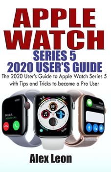 Paperback Apple Watch Series 5 2020 User's Guide: The 2020 User's Guide to Apple Watch Series 5 with Tips and Tricks to become a Pro User Book