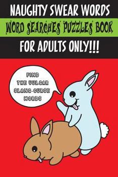 Naughty Swear Words Word Searches Puzzles Book for Adults Only!!!: Find the Vulgar Slang-Curse Words