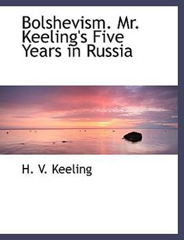 Bolshevism Mr Keeling's Five Years in Russi