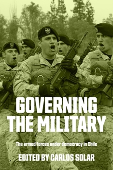 Hardcover Governing the Military: The Armed Forces Under Democracy in Chile Book